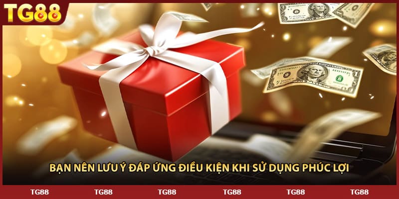 Bạn nên lưu ý đáp ứng điều kiện khi sử dụng phúc lợi