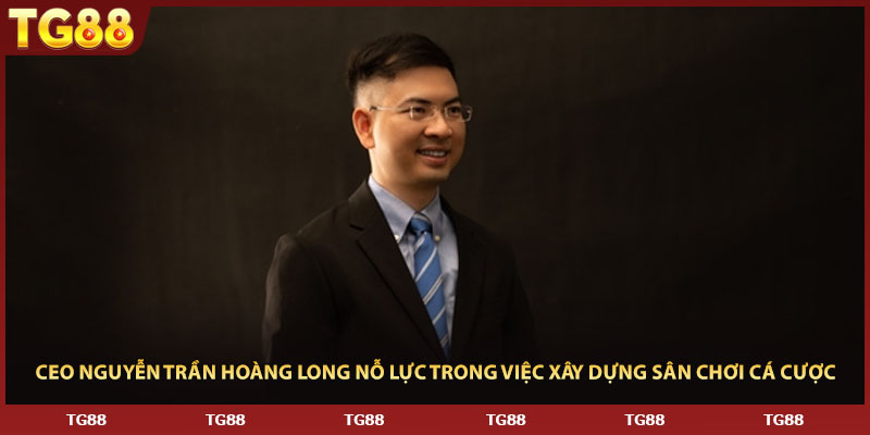 CEO Nguyễn Trần Hoàng Long nỗ lực trong việc xây dựng sân chơi cá cược