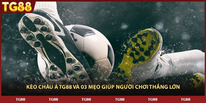 Kèo Châu Á TG88 Và 03 Mẹo Giúp Người Chơi Thắng Lớn