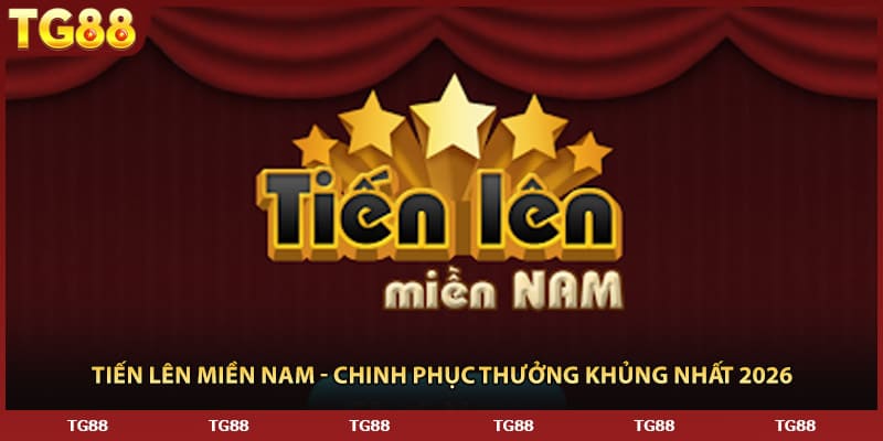 Tiến Lên Miền Nam - Chinh Phục Thưởng Khủng Nhất 2026
